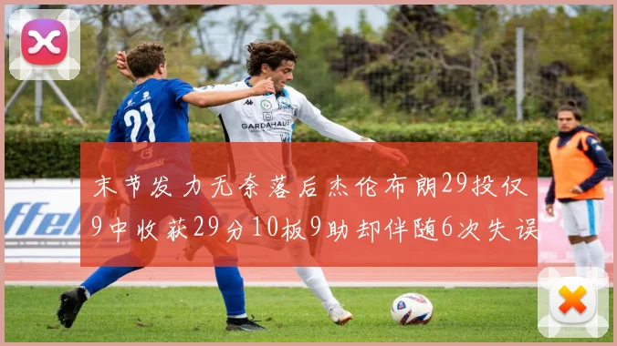 末节发力无奈落后杰伦布朗29投仅9中收获29分10板9助却伴随6次失误