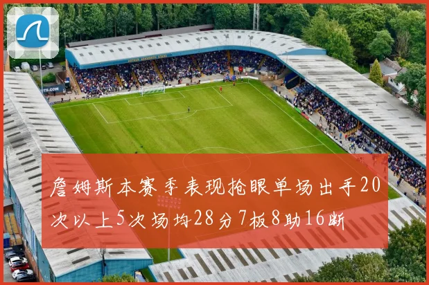 詹姆斯本赛季表现抢眼单场出手20次以上5次场均28分7板8助16断