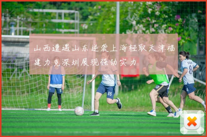 山西遭遇山东逆袭上海轻取天津福建力克深圳展现强劲实力