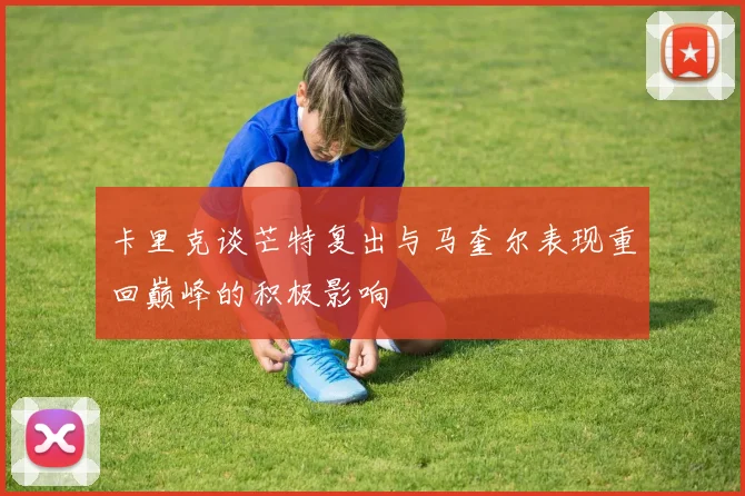 卡里克谈芒特复出与马奎尔表现重回巅峰的积极影响
