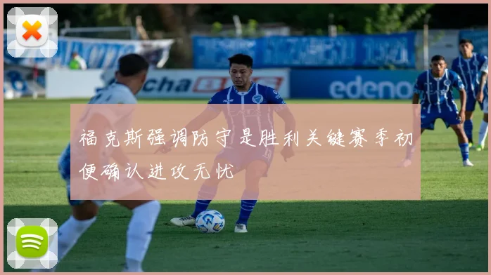 福克斯强调防守是胜利关键赛季初便确认进攻无忧