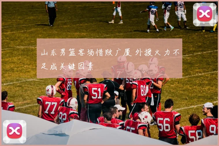 山东男篮客场惜败广厦 外援火力不足成关键因素