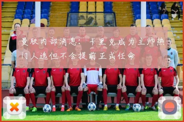 曼联内部消息：卡里克成为主帅热门人选但不会提前正式任命