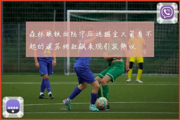 森林狼铁血防守压迫掘金火箭看不起的道苏姆狂飙表现引发热议