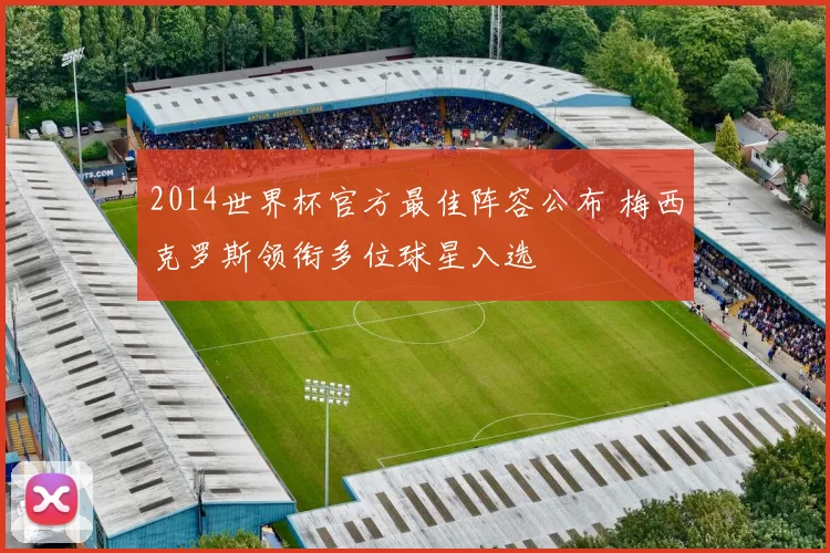 2014世界杯官方最佳阵容公布 梅西克罗斯领衔多位球星入选