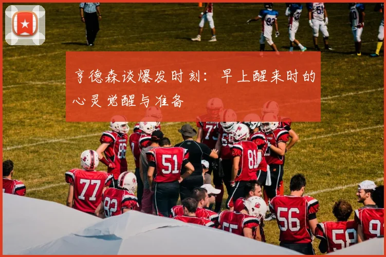 亨德森谈爆发时刻：早上醒来时的心灵觉醒与准备