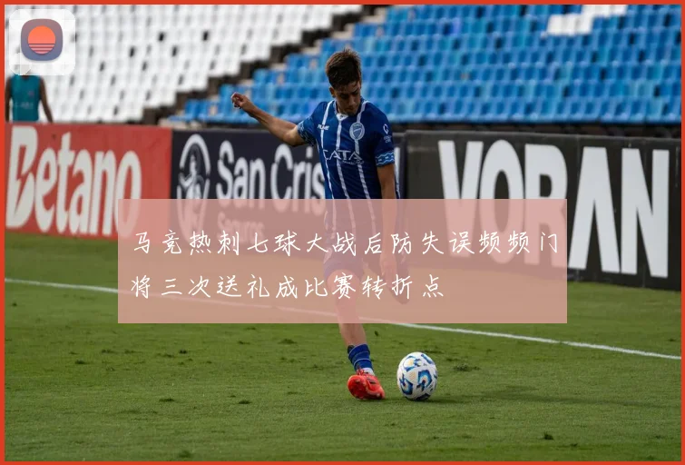 马竞热刺七球大战后防失误频频门将三次送礼成比赛转折点