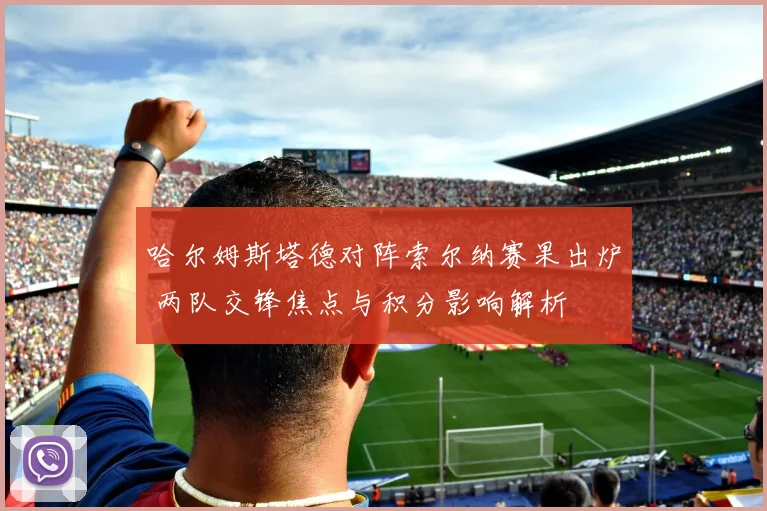 哈尔姆斯塔德对阵索尔纳赛果出炉 两队交锋焦点与积分影响解析