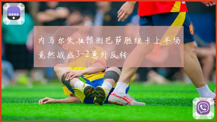 内马尔失准预测巴萨胜纽卡上半场竟然战成3-2意外反转