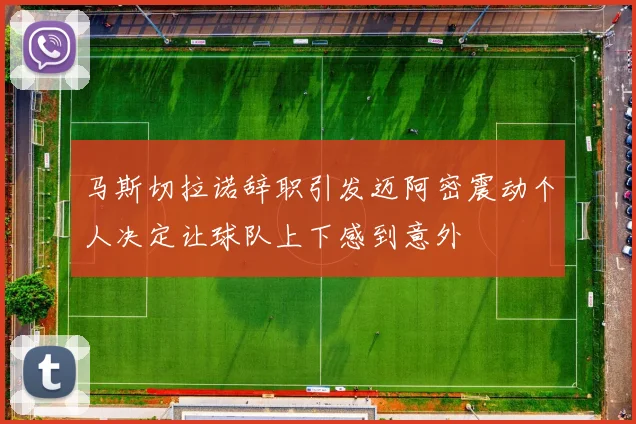 马斯切拉诺辞职引发迈阿密震动个人决定让球队上下感到意外