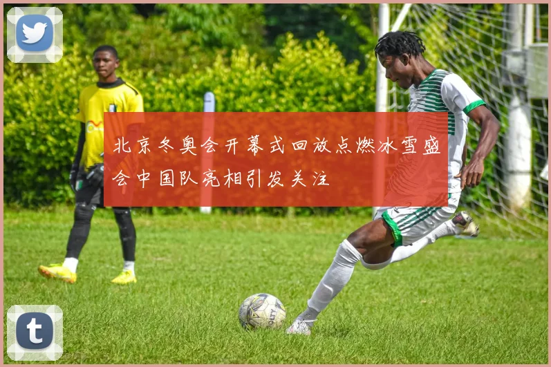 北京冬奥会开幕式回放点燃冰雪盛会中国队亮相引发关注