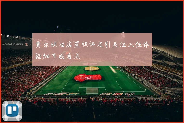 费尔顿酒店星级评定引关注入住体验细节成看点