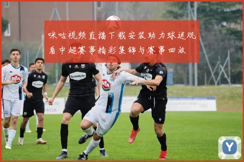 咪咕视频直播下载安装助力球迷观看中超赛事精彩集锦与赛事回放