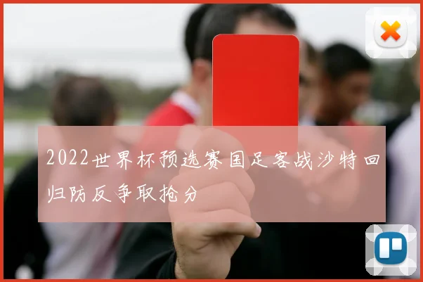 2022世界杯预选赛国足客战沙特回归防反争取抢分