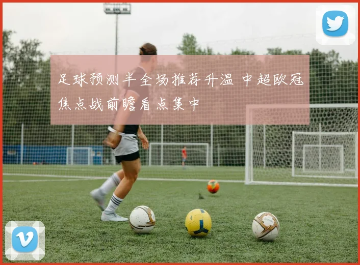 足球预测半全场推荐升温 中超欧冠焦点战前瞻看点集中