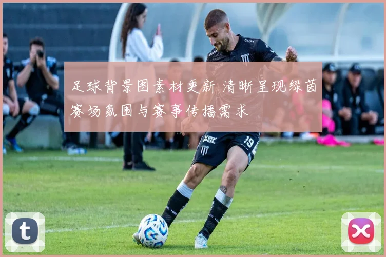 足球背景图素材更新 清晰呈现绿茵赛场氛围与赛事传播需求