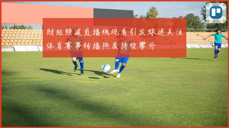 财经频道直播线观看引发球迷关注体育赛事转播热度持续攀升