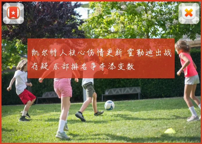 凯尔特人核心伤情更新 霍勒迪出战存疑 东部排名争夺添变数