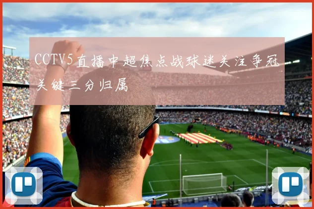 CCTV5直播中超焦点战球迷关注争冠关键三分归属