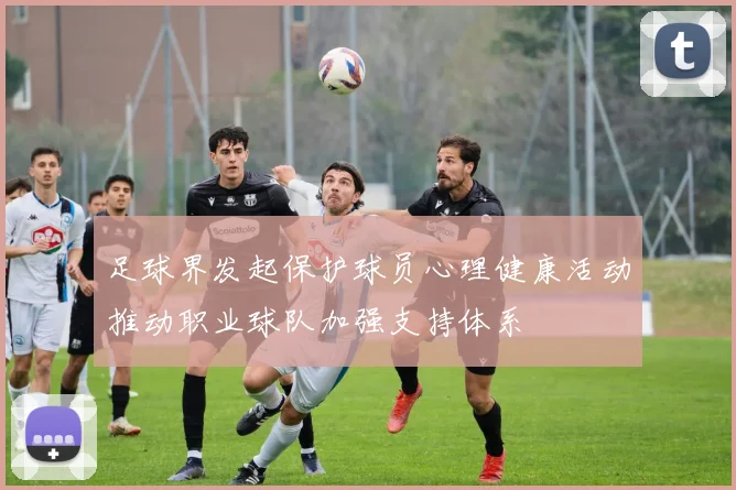 足球界发起保护球员心理健康活动推动职业球队加强支持体系