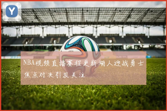 NBA视频直播赛程更新湖人迎战勇士焦点对决引发关注