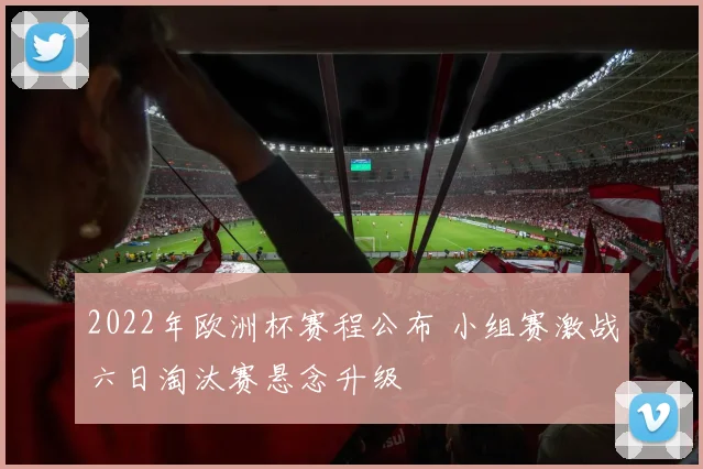 2022年欧洲杯赛程公布 小组赛激战六日淘汰赛悬念升级