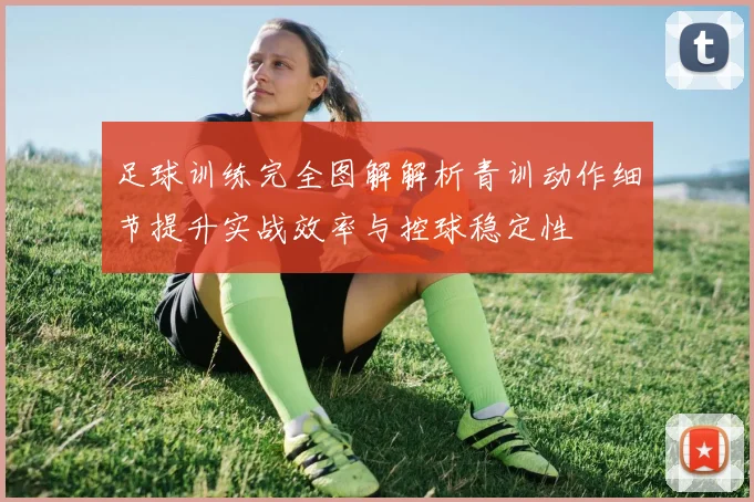 足球训练完全图解解析青训动作细节提升实战效率与控球稳定性