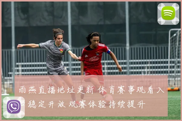 雨燕直播地址更新 体育赛事观看入口稳定开放 观赛体验持续提升