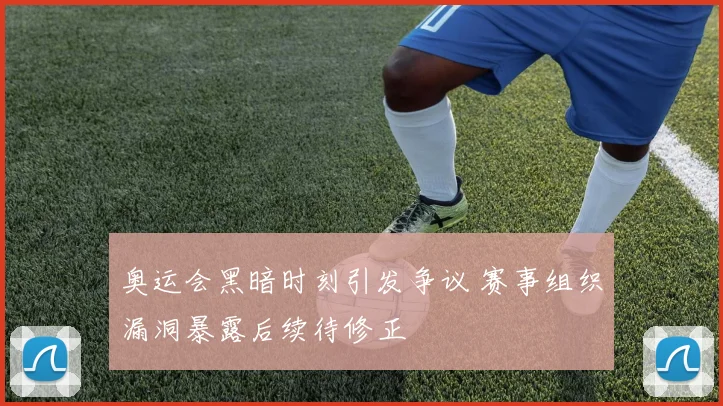 奥运会黑暗时刻引发争议 赛事组织漏洞暴露后续待修正