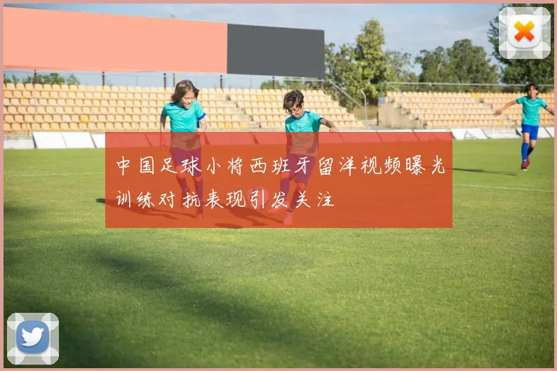 中国足球小将西班牙留洋视频曝光训练对抗表现引发关注